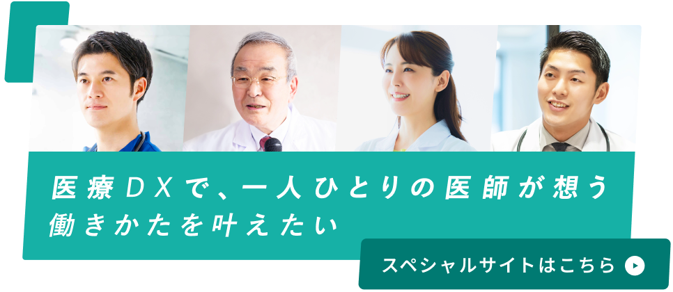 医療DXで、一人ひとりの医師が想う働きかたを叶えたい スペシャルサイトはこちら
